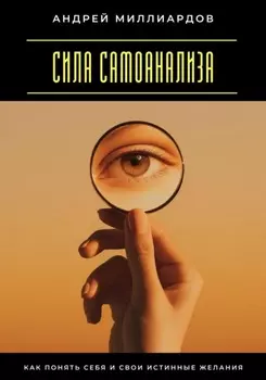 Сила самоанализа. Как понять себя и свои истинные желания