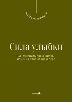 Сила улыбки. Как изменить свою жизнь, изменив отношение к себе