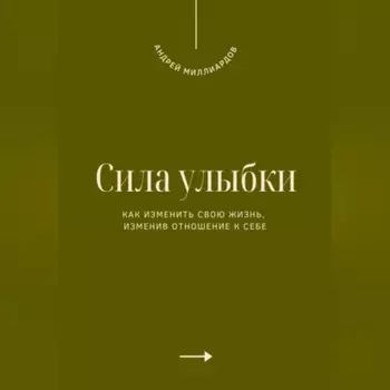 Сила улыбки. Как изменить свою жизнь, изменив отношение к себе