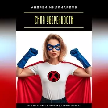 Сила уверенности. Как поверить в себя и достичь успеха