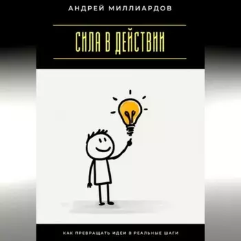 Сила в действии. Как превращать идеи в реальные шаги