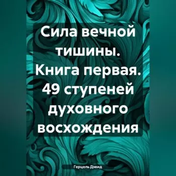 Сила вечной Тишины. Книга первая. 49 ступеней духовного восхождения
