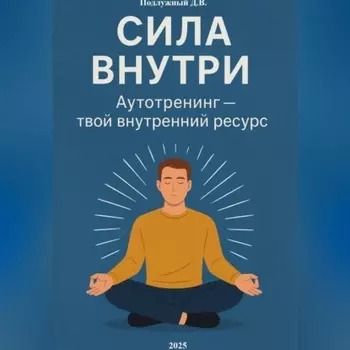 Сила внутри. Аутотренинг – твой внутренний ресурс