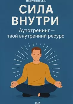 Сила внутри. Аутотренинг – твой внутренний ресурс