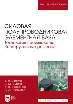 Силовая полупроводниковая элементная база. Технология производства. Конструктивные решения. Учебное пособие для вузов