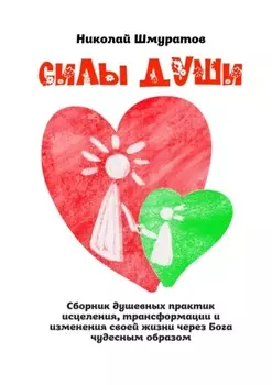 Силы Души. Сборник душевных практик исцеления, трансформации и изменения своей жизни через Бога чудесным образом