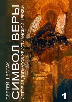 Символ веры. История догматов Христианской церкви. Часть первая