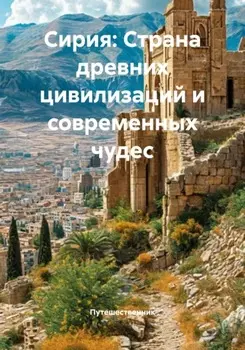 Сирия: Страна древних цивилизаций и современных чудес