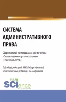Система административного права: сборник статей по материалам круглого стола (Москва, 12 октября 2022 г.). (Аспирантура, Бакалавриат, Магистратура). Сборник статей.