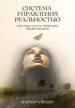 Система управления реальностью, или Как стать творцом своей жизни