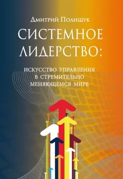 Системное лидерство. Искусство управления в стремительно меняющемся мире