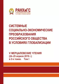 Системные социально-экономические преобразования российского общества в условиях глобализации. V-е Мерцаловские чтения (24–25 апреля 2019 г.) в 2-х томах. Том 1