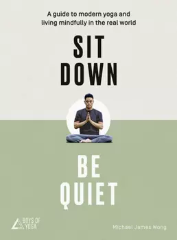 Sit Down, Be Quiet: A modern guide to yoga and mindful living