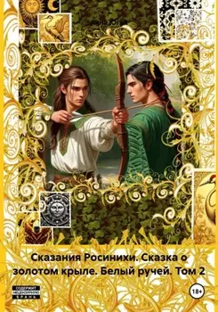 Сказания Росинихи. Сказка о золотом крыле. Белый ручей. Том 2