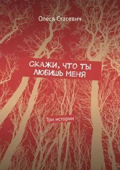 Скажи, что ты любишь меня. Три истории