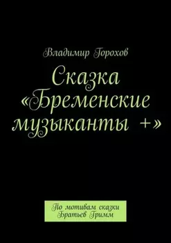 Сказка «Бременские музыканты +». По мотивам сказки Братьев Гримм