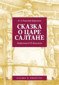 Сказка о царе Салтане. Опера в четырех действиях с прологом. Клавир и либретто
