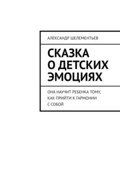 Сказка о детских эмоциях. Она научит ребенка тому, как прийти к гармонии с собой