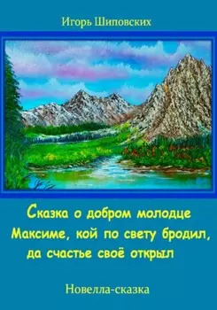 Сказка о добром молодце Максиме, кой по свету бродил, да счастье своё открыл