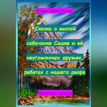 Сказка о милой собачонке Сашке и её неугомонных друзьях, ребятах с нашего двора