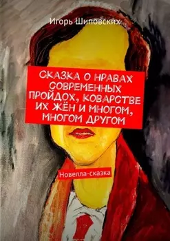 Сказка о нравах современных пройдох, коварстве их жён и многом, многом другом. Новелла-сказка