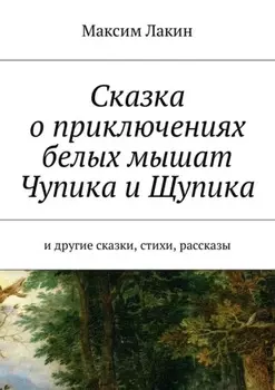Сказка о приключениях белых мышат Чупика и Щупика. И другие сказки, стихи, рассказы