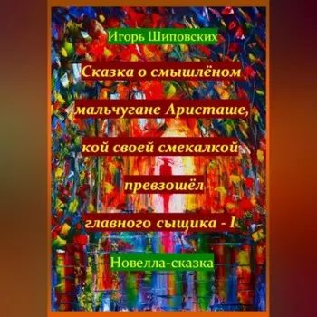 Сказка о смышлёном мальчугане Аристаше, кой своей смекалкой превзошёл главного сыщика – I