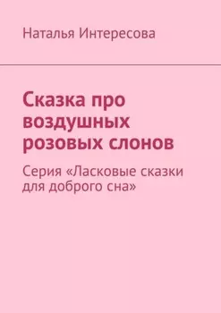 Сказка про воздушных розовых слонов. Серия «Ласковые сказки для доброго сна»