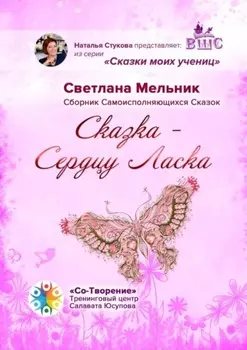 Сказка – Сердцу Ласка. Сборник Самоисполняющихся Сказок