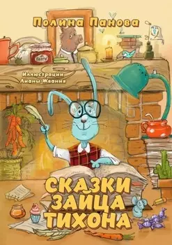 Сказки Зайца Тихона. Новые истории про Сыщика Хрюмса, Лисичек Мори и Арти, бескорыстную Овцу Лупешу и других жителей Заречного леса
