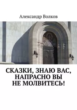 Сказки, знаю вас, напрасно вы не молвитесь!