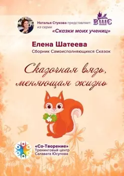 Сказочная вязь, меняющая жизнь. Сборник самоисполняющихся сказок