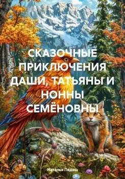 СКАЗОЧНЫЕ ПРИКЛЮЧЕНИЯ ДАШИ, ТАТЬЯНЫ И НОННЫ СЕМЁНОВНЫ