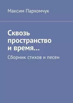 Сквозь пространство и время… Сборник стихов и песен