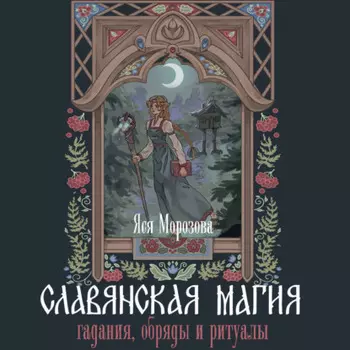 Славянская магия. Гадания, обряды и ритуалы