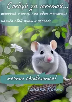 Следуй за мечтой… история о том, как один мышонок нашёл свой путь к свободе. Мечты сбываются!