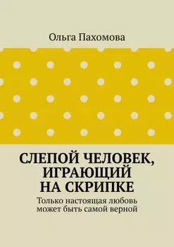 Слепой человек, играющий на скрипке. Только настоящая любовь может быть самой верной