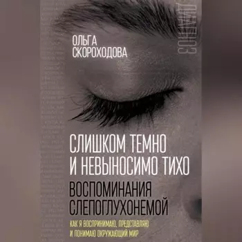 Слишком темно и невыносимо тихо. Воспоминания слепоглухонемой. Как я воспринимаю, представляю и понимаю окружающий мир