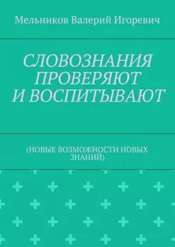 СЛОВОЗНАНИЯ ПРОВЕРЯЮТ И ВОСПИТЫВАЮТ. (НОВЫЕ ВОЗМОЖНОСТИ НОВЫХ ЗНАНИЙ)