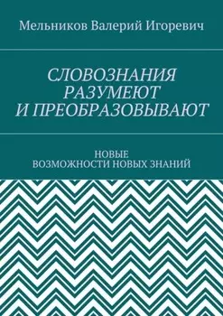 СЛОВОЗНАНИЯ РАЗУМЕЮТ И ПРЕОБРАЗОВЫВАЮТ. НОВЫЕ ВОЗМОЖНОСТИ НОВЫХ ЗНАНИЙ