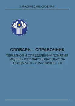 Словарь-справочник терминов и определений понятий модельного законодательства государств – участников СНГ