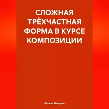 СЛОЖНАЯ ТРЁХЧАСТНАЯ ФОРМА В КУРСЕ КОМПОЗИЦИИ