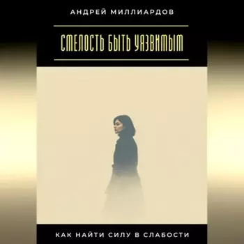 Смелость быть уязвимым. Как найти силу в слабости