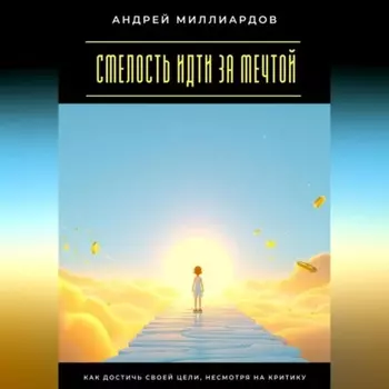 Смелость идти за мечтой. Как достичь своей цели, несмотря на критику