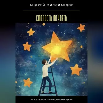 Смелость мечтать. Как ставить амбициозные цели