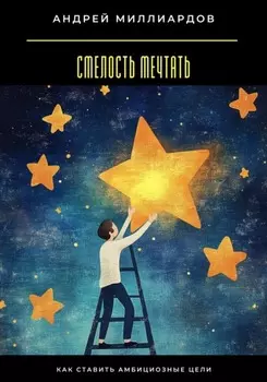 Смелость мечтать. Как ставить амбициозные цели