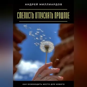 Смелость отпускать прошлое. Как освободить место для нового