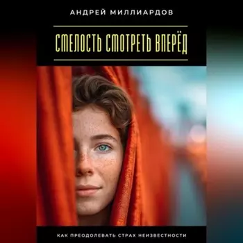 Смелость смотреть вперёд. Как преодолевать страх неизвестности