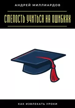 Смелость учиться на ошибках. Как извлекать уроки