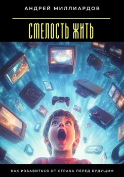 Смелость жить. Как избавиться от страха перед будущим